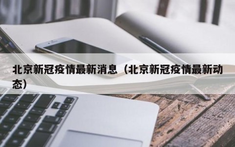 北京新冠疫情最新消息（北京新冠疫情最新动态）