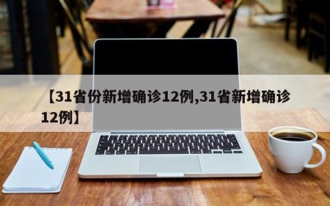 【31省份新增确诊12例,31省新增确诊12例】