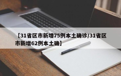 【31省区市新增75例本土确诊/31省区市新增62例本土确】