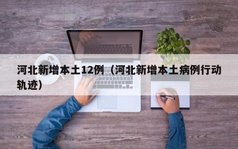 河北新增本土12例（河北新增本土病例行动轨迹）