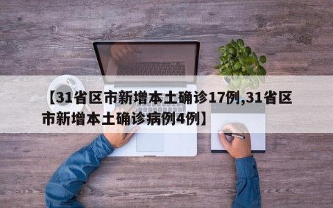 【31省区市新增本土确诊17例,31省区市新增本土确诊病例4例】