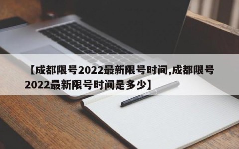 【成都限号2022最新限号时间,成都限号2022最新限号时间是多少】