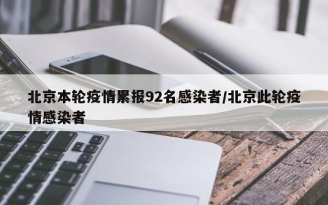 北京本轮疫情累报92名感染者/北京此轮疫情感染者