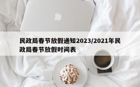 民政局春节放假通知2023/2021年民政局春节放假时间表