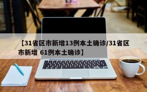【31省区市新增13例本土确诊/31省区市新增 61例本土确诊】