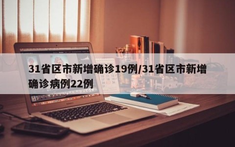 31省区市新增确诊19例/31省区市新增确诊病例22例