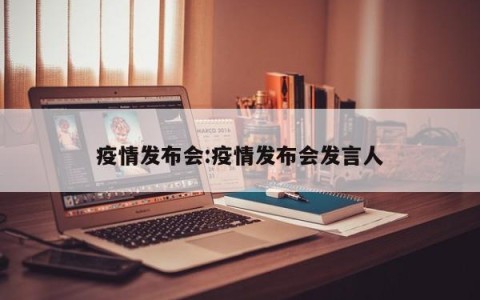疫情发布会:疫情发布会发言人