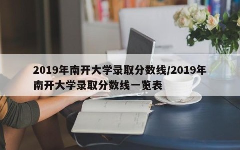 2019年南开大学录取分数线/2019年南开大学录取分数线一览表