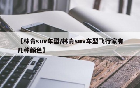 【林肯suv车型/林肯suv车型飞行家有几种颜色】