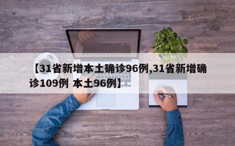 【31省新增本土确诊96例,31省新增确诊109例 本土96例】