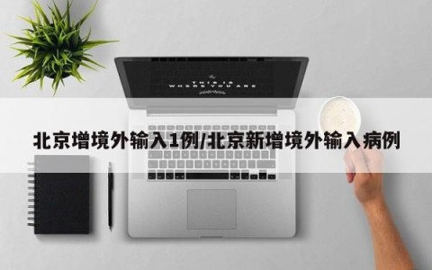 北京增境外输入1例/北京新增境外输入病例