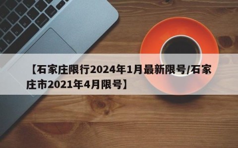 【石家庄限行2024年1月最新限号/石家庄市2021年4月限号】