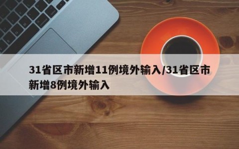 31省区市新增11例境外输入/31省区市新增8例境外输入