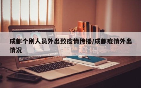 成都个别人员外出致疫情传播/成都疫情外出情况