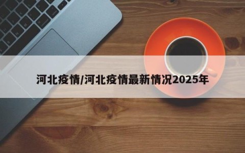 河北疫情/河北疫情最新情况2025年