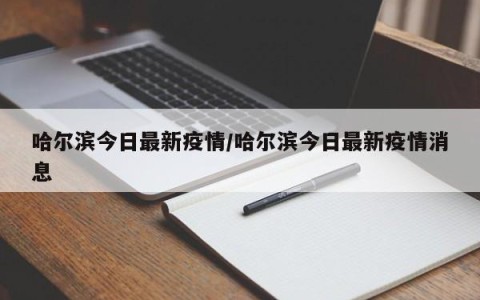 哈尔滨今日最新疫情/哈尔滨今日最新疫情消息