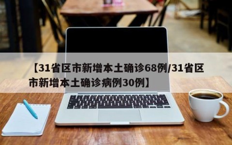 【31省区市新增本土确诊68例/31省区市新增本土确诊病例30例】