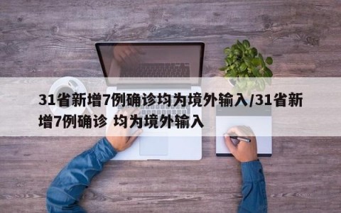 31省新增7例确诊均为境外输入/31省新增7例确诊 均为境外输入