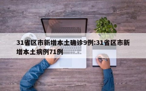 31省区市新增本土确诊9例:31省区市新增本土病例71例