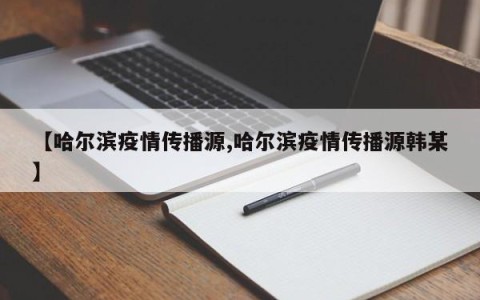 【哈尔滨疫情传播源,哈尔滨疫情传播源韩某】