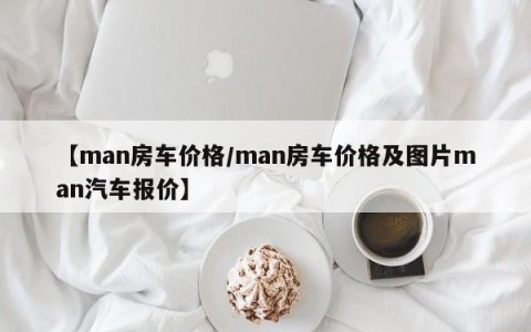 【man房车价格/man房车价格及图片man汽车报价】