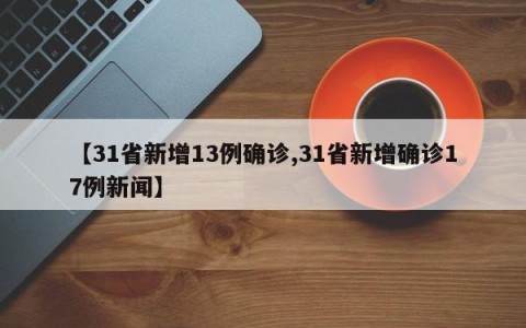 【31省新增13例确诊,31省新增确诊17例新闻】