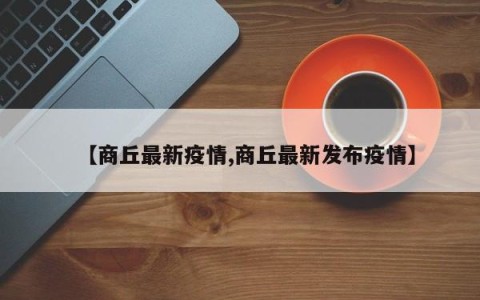 【商丘最新疫情,商丘最新发布疫情】