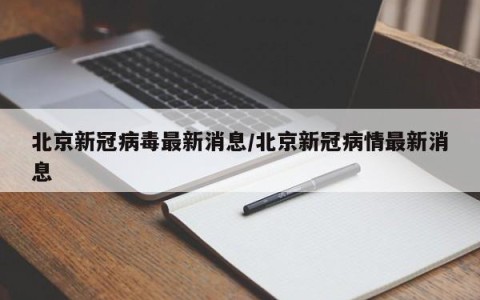 北京新冠病毒最新消息/北京新冠病情最新消息