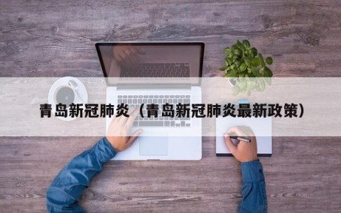 青岛新冠肺炎（青岛新冠肺炎最新政策）