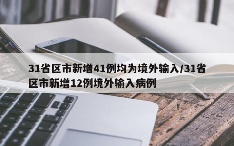 31省区市新增41例均为境外输入/31省区市新增12例境外输入病例