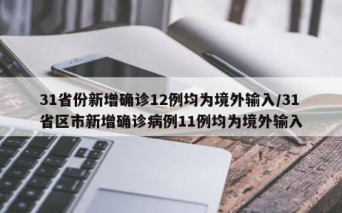 31省份新增确诊12例均为境外输入/31省区市新增确诊病例11例均为境外输入