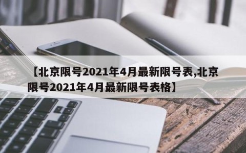 【北京限号2021年4月最新限号表,北京限号2021年4月最新限号表格】