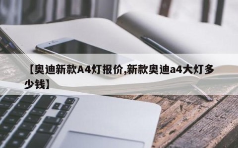 【奥迪新款A4灯报价,新款奥迪a4大灯多少钱】