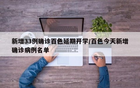 新增33例确诊百色延期开学/百色今天新增确诊病例名单