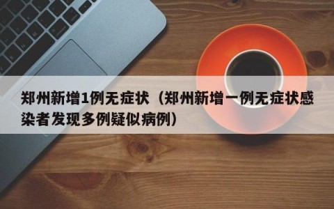 郑州新增1例无症状（郑州新增一例无症状感染者发现多例疑似病例）
