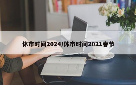 休市时间2024/休市时间2021春节
