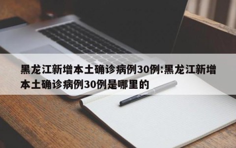 黑龙江新增本土确诊病例30例:黑龙江新增本土确诊病例30例是哪里的