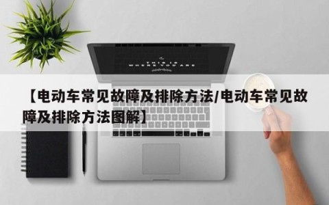 【电动车常见故障及排除方法/电动车常见故障及排除方法图解】