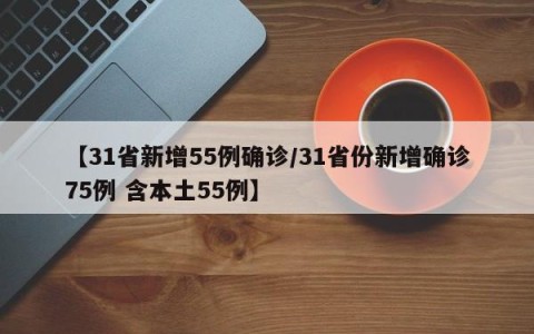 【31省新增55例确诊/31省份新增确诊75例 含本土55例】