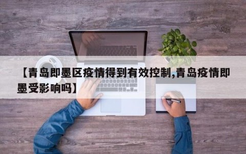 【青岛即墨区疫情得到有效控制,青岛疫情即墨受影响吗】