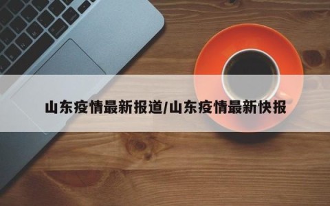 山东疫情最新报道/山东疫情最新快报