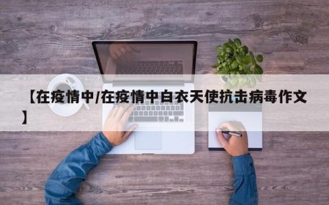 【在疫情中/在疫情中白衣天使抗击病毒作文】