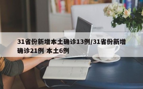 31省份新增本土确诊13例/31省份新增确诊21例 本土6例