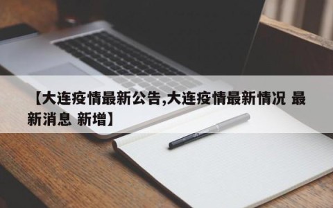【大连疫情最新公告,大连疫情最新情况 最新消息 新增】