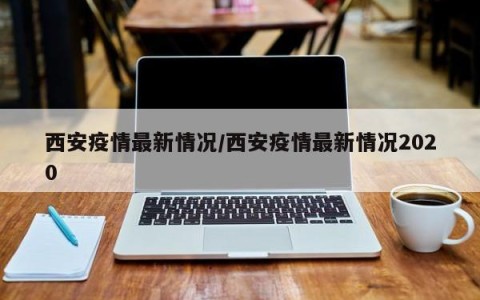 西安疫情最新情况/西安疫情最新情况2020