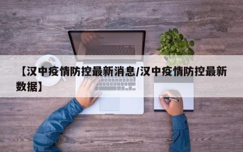 【汉中疫情防控最新消息/汉中疫情防控最新数据】