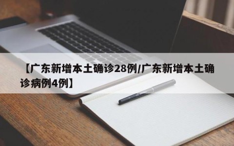 【广东新增本土确诊28例/广东新增本土确诊病例4例】