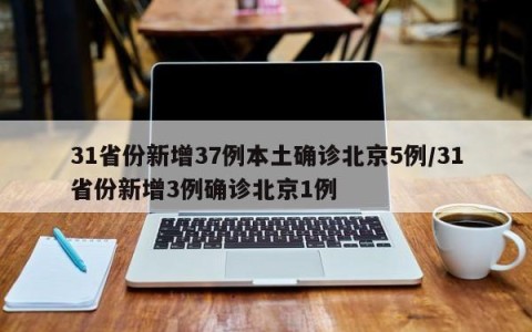 31省份新增37例本土确诊北京5例/31省份新增3例确诊北京1例