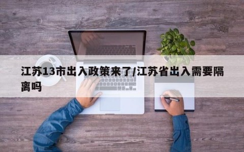 江苏13市出入政策来了/江苏省出入需要隔离吗