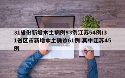 31省份新增本土病例83例江苏54例/31省区市新增本土确诊61例 其中江苏45例